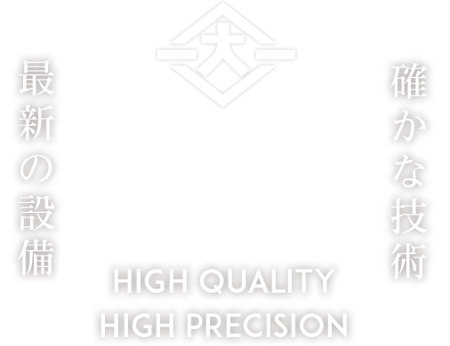 確かな技術×最新の設備　HIGH QUALITY HIGH PRECISION